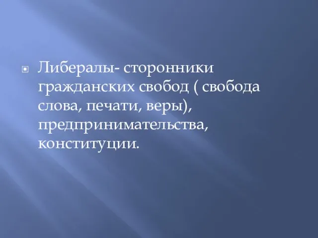 Либералы- сторонники гражданских свобод ( свобода слова, печати, веры), предпринимательства, конституции.