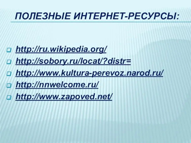 ПОЛЕЗНЫЕ ИНТЕРНЕТ-РЕСУРСЫ: http://ru.wikipedia.org/ http://sobory.ru/locat/?distr= http://www.kultura-perevoz.narod.ru/ http://nnwelcome.ru/ http://www.zapoved.net/