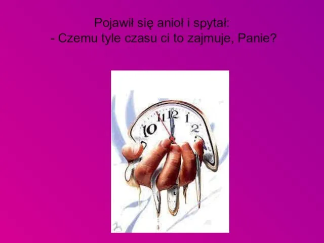 Pojawił się anioł i spytał: - Czemu tyle czasu ci to zajmuje, Panie?