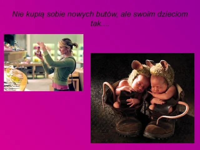 Nie kupią sobie nowych butów, ale swoim dzieciom tak....