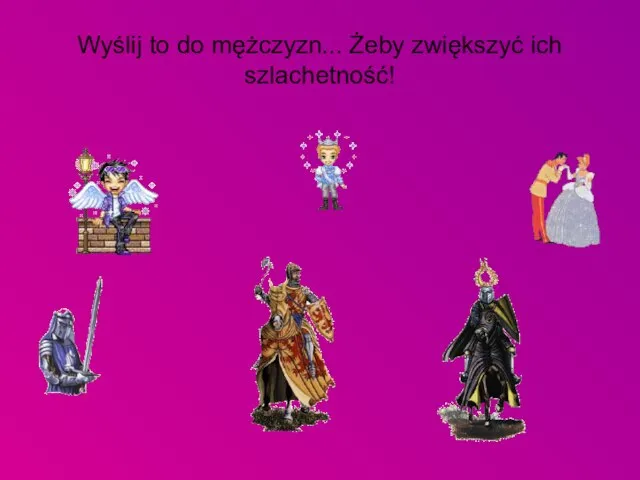 Wyślij to do mężczyzn... Żeby zwiększyć ich szlachetność!