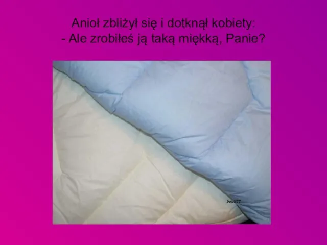 Anioł zbliżył się i dotknął kobiety: - Ale zrobiłeś ją taką miękką, Panie?