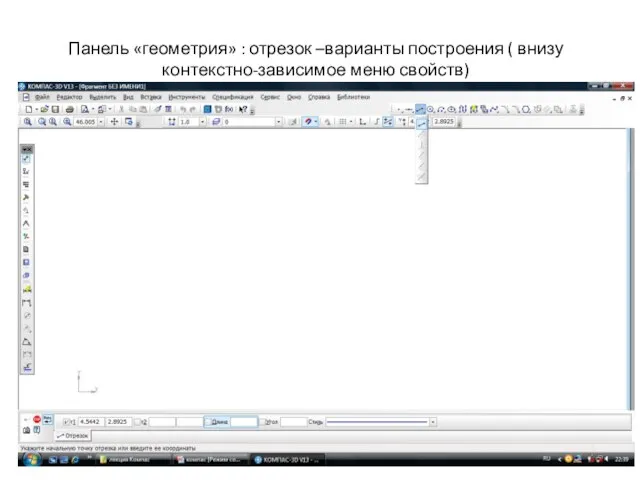 Панель «геометрия» : отрезок –варианты построения ( внизу контекстно-зависимое меню свойств)