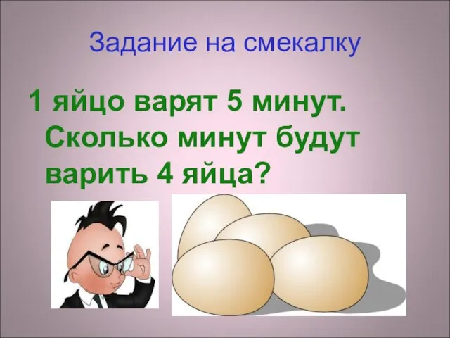 Задание на смекалку 1 яйцо варят 5 минут. Сколько минут будут варить 4 яйца?