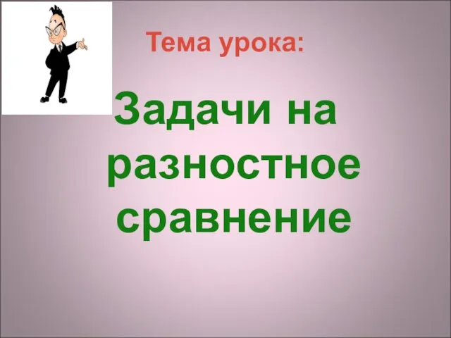 Тема урока: Задачи на разностное сравнение