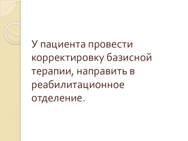 У пациента провести корректировку базисной терапии, направить в реабилитационное отделение.