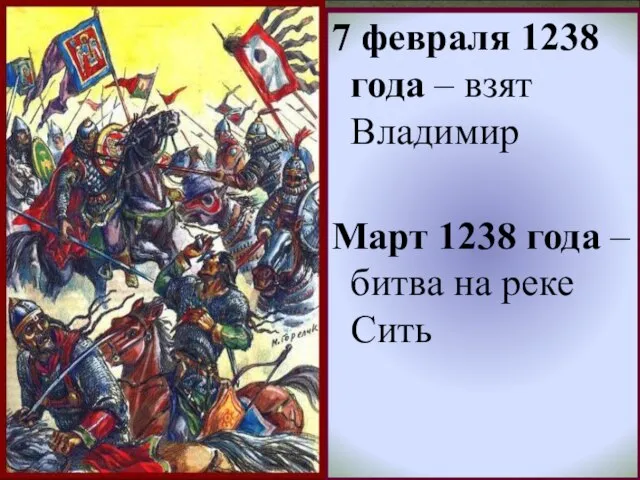 * 7 февраля 1238 года – взят Владимир Март 1238 года – битва на реке Сить