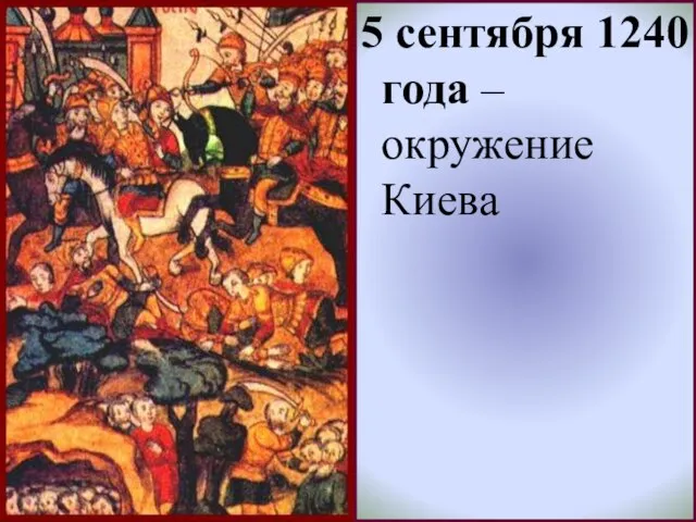* 5 сентября 1240 года – окружение Киева