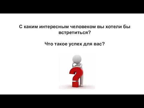 С каким интересным человеком вы хотели бы встретиться? Что такое успех для вас?