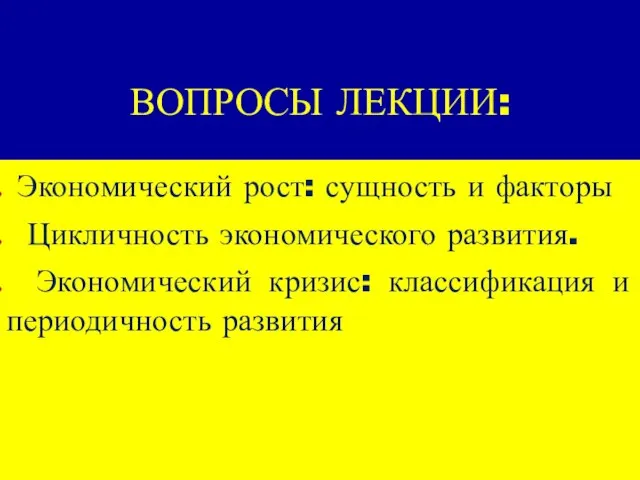 ВОПРОСЫ ЛЕКЦИИ: Экономический рост: сущность и факторы Цикличность экономического развития. Экономический кризис: классификация и периодичность развития