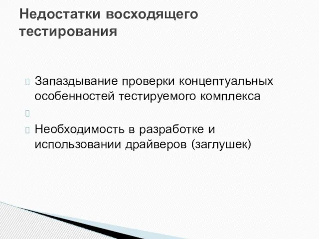 Запаздывание проверки концептуальных особенностей тестируемого комплекса Необходимость в разработке и использовании драйверов (заглушек) Недостатки восходящего тестирования