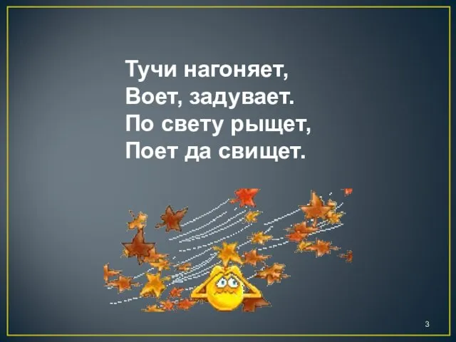 Тучи нагоняет, Воет, задувает. По свету рыщет, Поет да свищет.