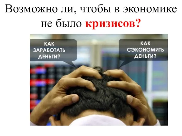 Возможно ли, чтобы в экономике не было кризисов?