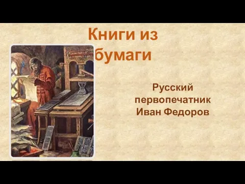 Русский первопечатник Иван Федоров Книги из бумаги