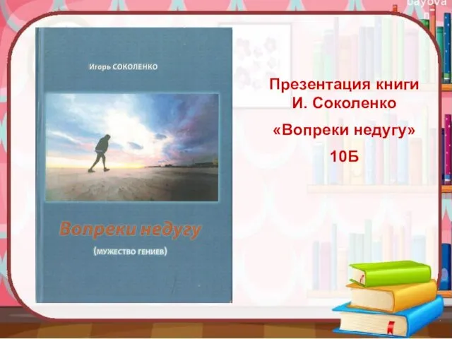 Презентация книги И. Соколенко «Вопреки недугу» 10Б