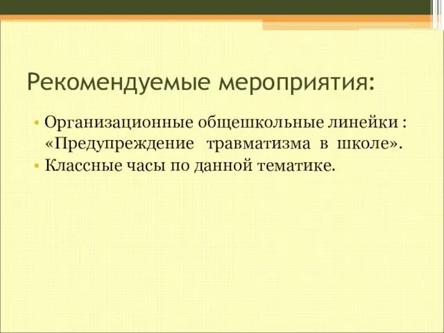 Рекомендуемые мероприятия: Организационные общешкольные линейки :«Предупреждение травматизма в школе». Классные часы по данной тематике.