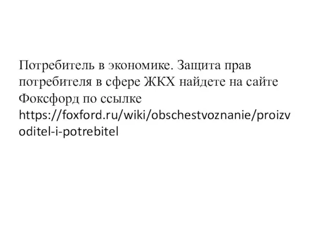 Потребитель в экономике. Защита прав потребителя в сфере ЖКХ найдете на сайте Фоксфорд по ссылке https://foxford.ru/wiki/obschestvoznanie/proizvoditel-i-potrebitel