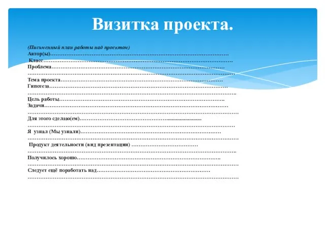 Визитка проекта. (Письменный план работы над проектом) Автор(ы)……………………………………………………………………………………… Класс…………………………………………………………………………………………… Проблема…………………………………………………………………………………… …………………………………………………………………………………………………….