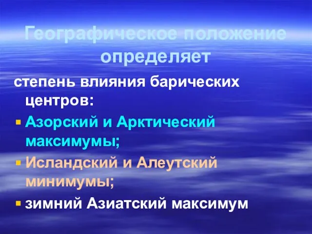 Географическое положение определяет степень влияния барических центров: Азорский и Арктический максимумы;