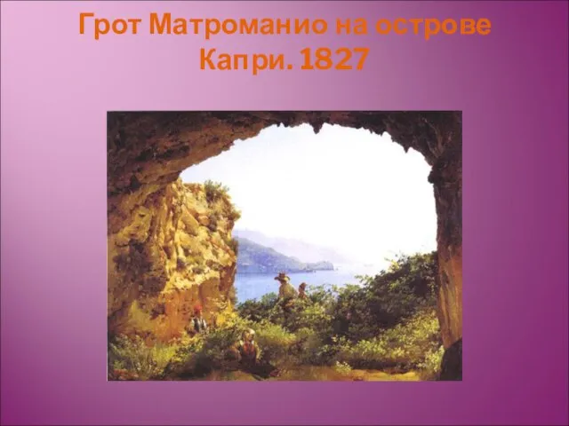 Грот Матроманио на острове Капри. 1827