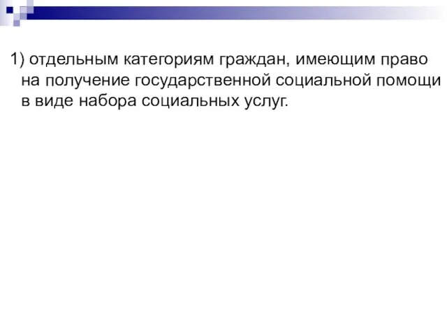 1) отдельным категориям граждан, имеющим право на получение государственной социальной помощи в виде набора социальных услуг.