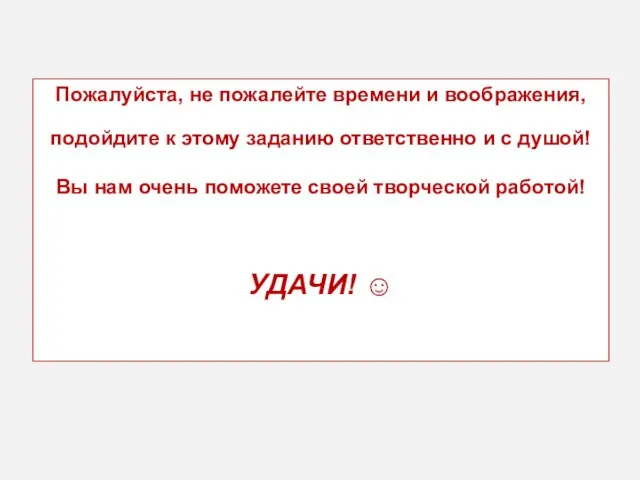 Пожалуйста, не пожалейте времени и воображения, подойдите к этому заданию ответственно