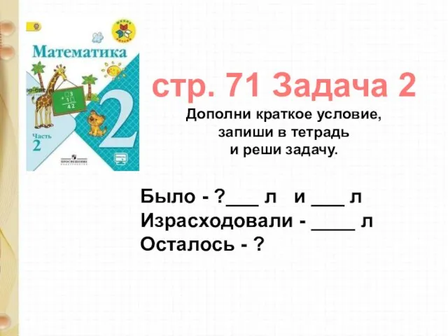 стр. 71 Задача 2 Дополни краткое условие, запиши в тетрадь и