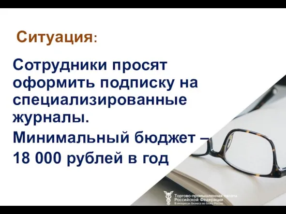 Сотрудники просят оформить подписку на специализированные журналы. Минимальный бюджет – 18 000 рублей в год Ситуация: