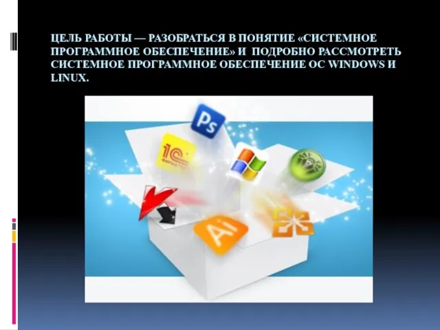 ЦЕЛЬ РАБОТЫ — РАЗОБРАТЬСЯ В ПОНЯТИЕ «СИСТЕМНОЕ ПРОГРАММНОЕ ОБЕСПЕЧЕНИЕ» И ПОДРОБНО