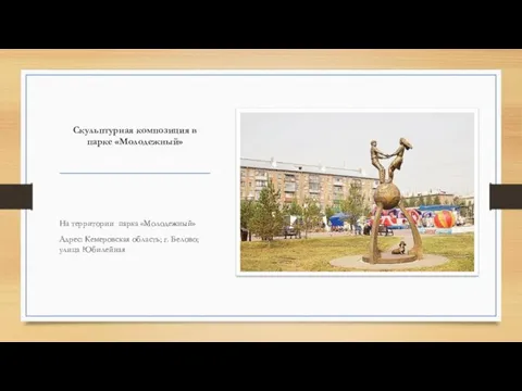 Скульптурная композиция в парке «Молодежный» На территории парка «Молодежный» Адрес: Кемеровская область; г. Белово; улица Юбилейная