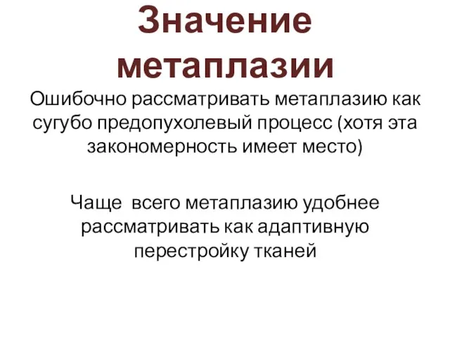 Значение метаплазии Ошибочно рассматривать метаплазию как сугубо предопухолевый процесс (хотя эта