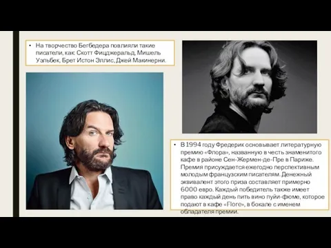 На творчество Бегбедера повлияли такие писатели, как: Скотт Фицджеральд, Мишель Уэльбек,