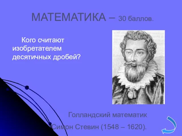 МАТЕМАТИКА – 30 баллов. Голландский математик Симон Стевин (1548 – 1620). Кого считают изобретателем десятичных дробей?