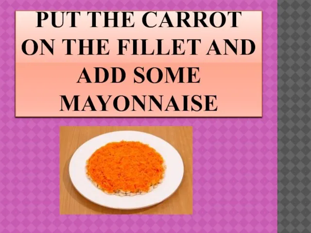 PUT THE CARROT ON THE FILLET AND ADD SOME MAYONNAISE