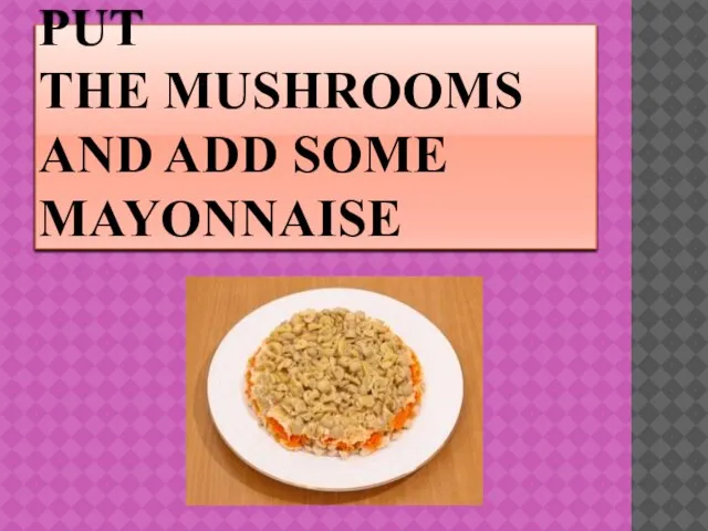PUT THE MUSHROOMS AND ADD SOME MAYONNAISE