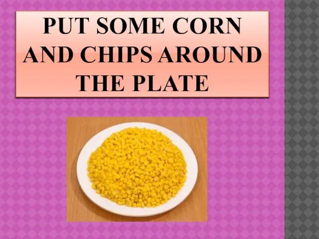 PUT SOME CORN AND CHIPS AROUND THE PLATE