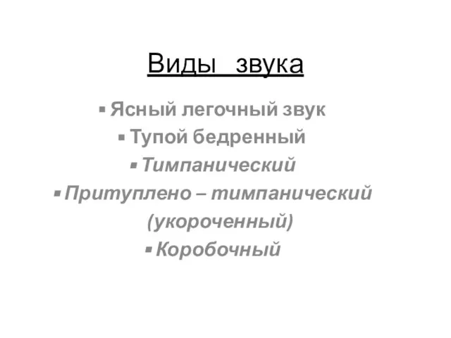 Виды звука Ясный легочный звук Тупой бедренный Тимпанический Притуплено – тимпанический (укороченный) Коробочный