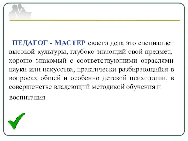 ПЕДАГОГ - МАСТЕР своего дела это специалист высокой культуры, глубоко знающий