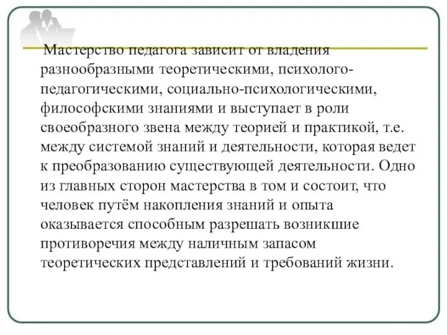 Мастерство педагога зависит от владения разнообразными теоретическими, психолого-педагогическими, социально-психологическими, философскими знаниями