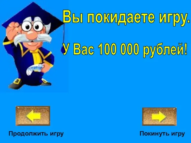 Продолжить игру Покинуть игру У Вас 100 000 рублей! Вы покидаете игру.