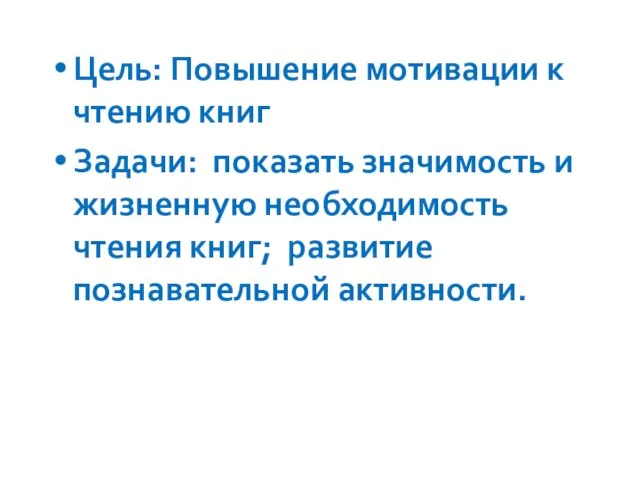 Цель: Повышение мотивации к чтению книг Задачи: показать значимость и жизненную