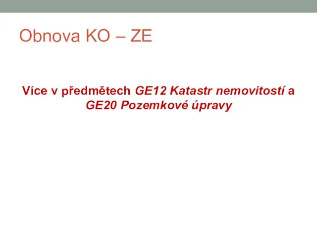 Obnova KO – ZE Více v předmětech GE12 Katastr nemovitostí a GE20 Pozemkové úpravy