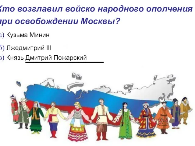 Кто возглавил войско народного ополчения при освобождении Москвы? а) Кузьма Минин