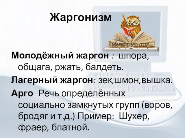 Жаргонизм Молодёжный жаргон : шпора, общага, ржать, балдеть. Лагерный жаргон: зек,шмон,вышка.