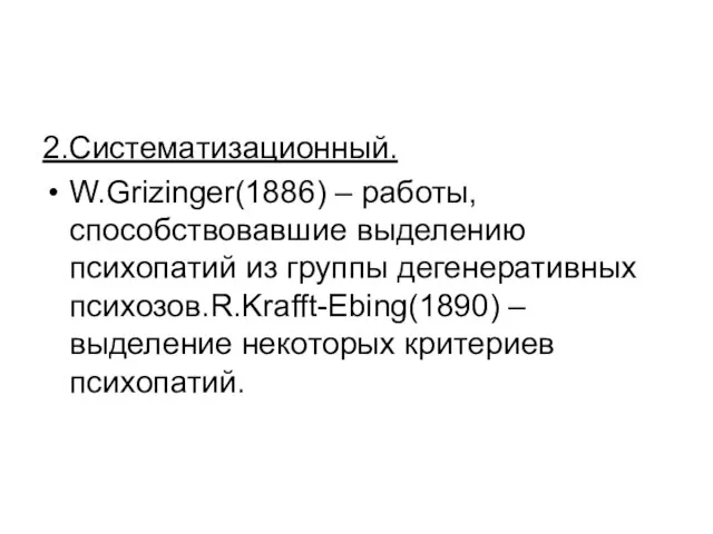 2.Систематизационный. W.Grizinger(1886) – работы, способствовавшие выделению психопатий из группы дегенеративных психозов.R.Krafft-Ebing(1890) – выделение некоторых критериев психопатий.