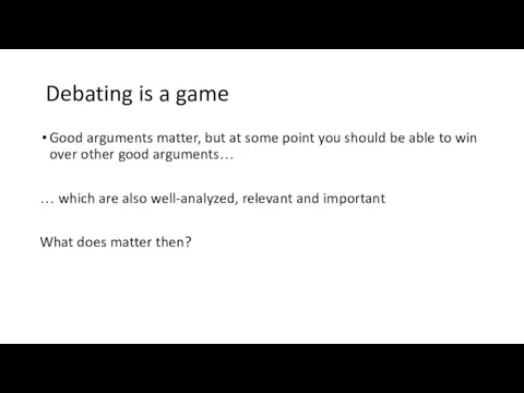 Debating is a game Good arguments matter, but at some point