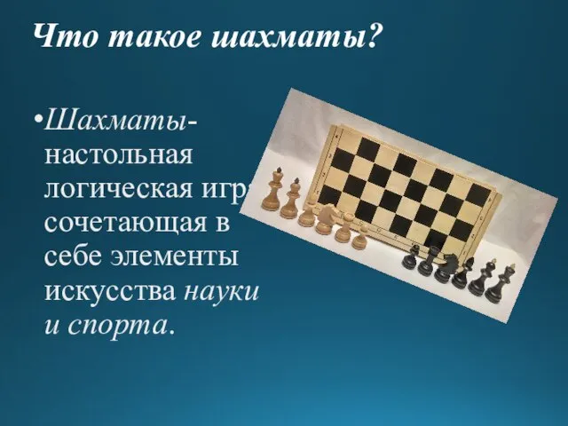 Что такое шахматы? Шахматы- настольная логическая игра, сочетающая в себе элементы искусства науки и спорта.