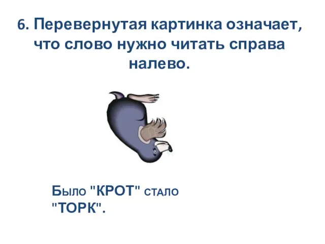 6. Перевернутая картинка означает, что слово нужно читать справа налево. Было "КРОТ" стало "ТОРК".