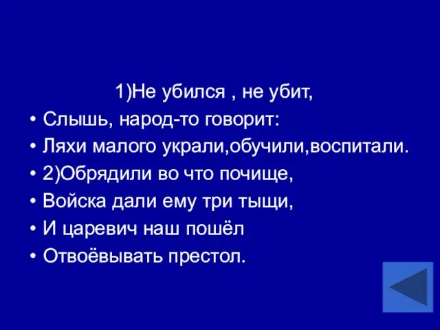 1)Не убился , не убит, Слышь, народ-то говорит: Ляхи малого украли,обучили,воспитали.