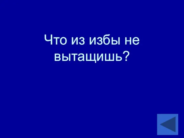 Что из избы не вытащишь?